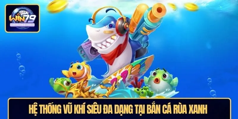 Hệ thống vũ khí siêu đa dạng tại bắn cá rùa xanh 