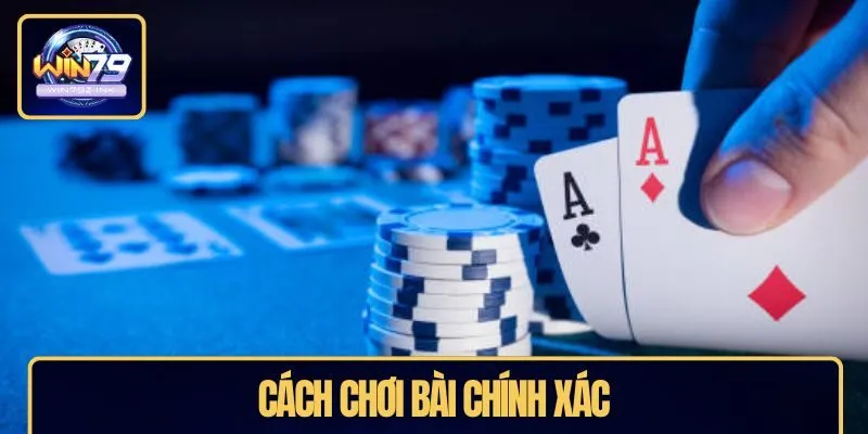 Cách chơi bài chính xác