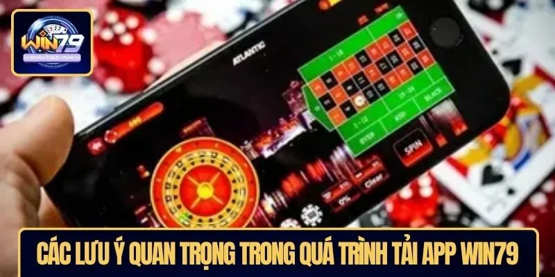 Các lưu ý quan trọng trong quá trình tải app WIN79