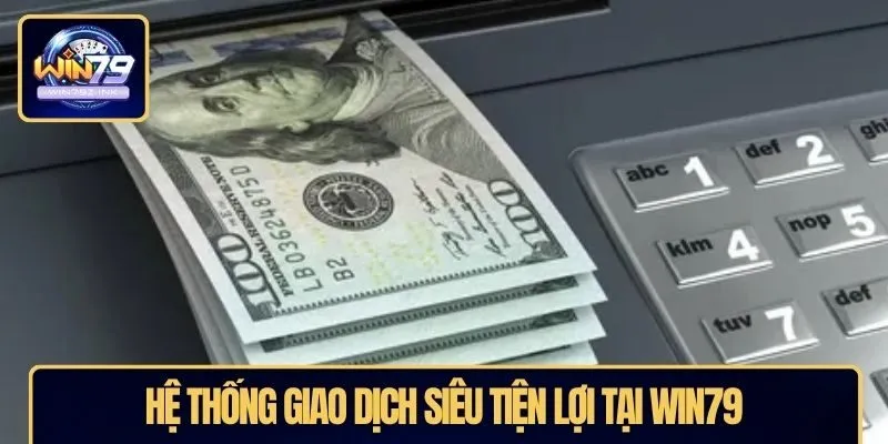 Hệ thống giao dịch siêu tiện lợi tại WIN79